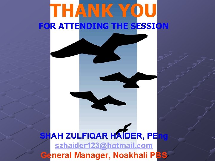 THANK YOU FOR ATTENDING THE SESSION SHAH ZULFIQAR HAIDER, PEng szhaider 123@hotmail. com General