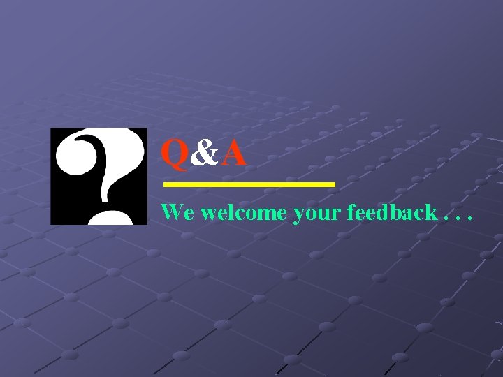 Q &A We welcome your feedback. . . 