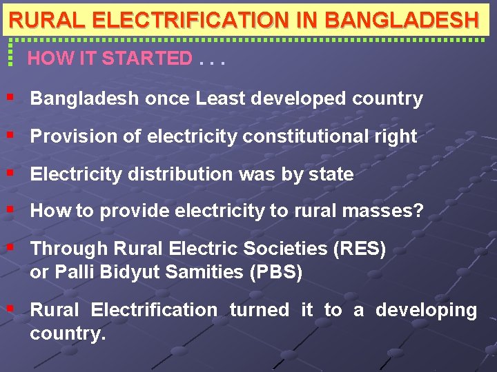 RURAL ELECTRIFICATION IN BANGLADESH HOW IT STARTED. . . § Bangladesh once Least developed