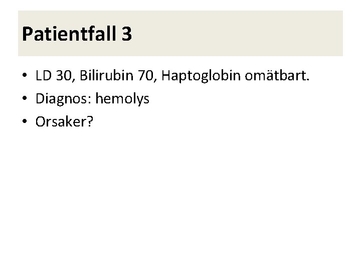 Patientfall 3 • LD 30, Bilirubin 70, Haptoglobin omätbart. • Diagnos: hemolys • Orsaker?