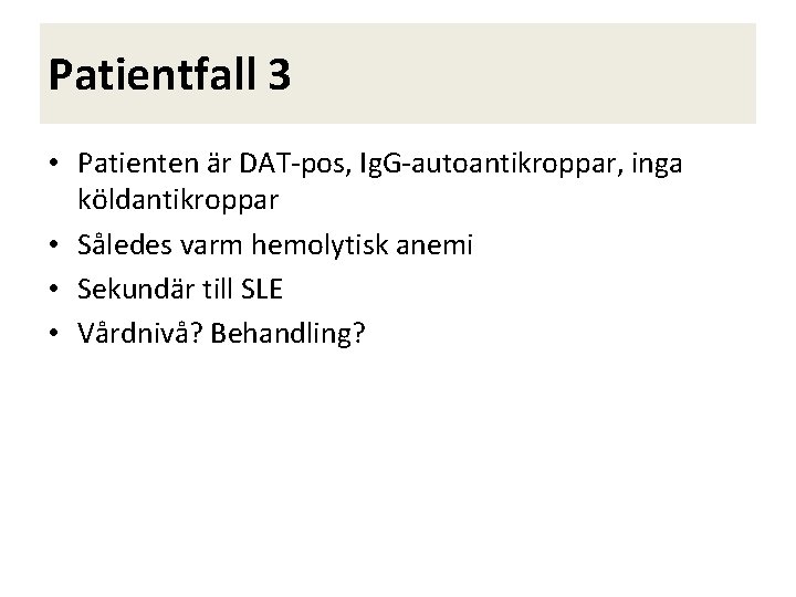 Patientfall 3 • Patienten är DAT-pos, Ig. G-autoantikroppar, inga köldantikroppar • Således varm hemolytisk
