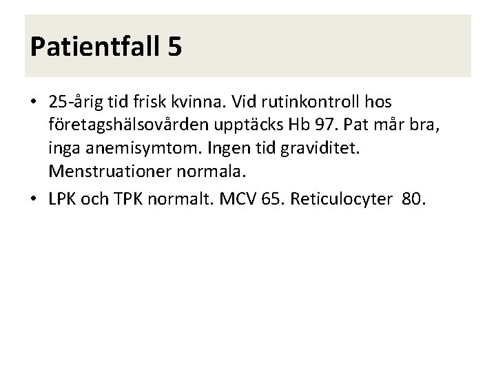 Patientfall 5 • 25 -årig tid frisk kvinna. Vid rutinkontroll hos företagshälsovården upptäcks Hb