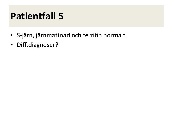 Patientfall 5 • S-järn, järnmättnad och ferritin normalt. • Diff. diagnoser? 