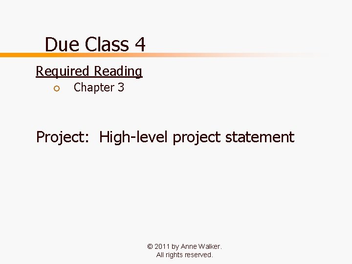 Due Class 4 Required Reading ¡ Chapter 3 Project: High-level project statement © 2011