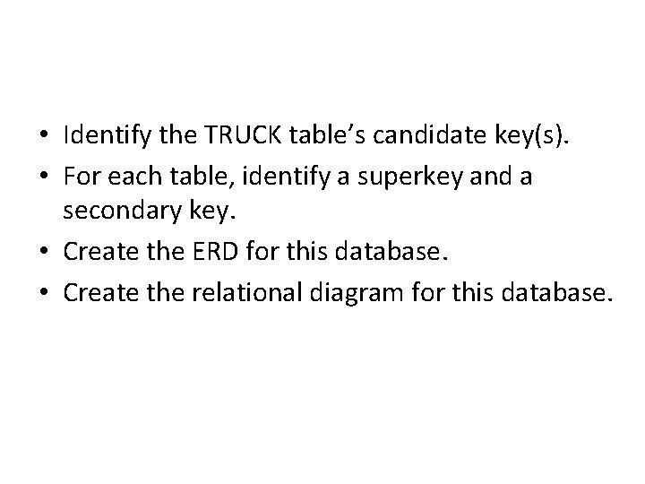  • Identify the TRUCK table’s candidate key(s). • For each table, identify a