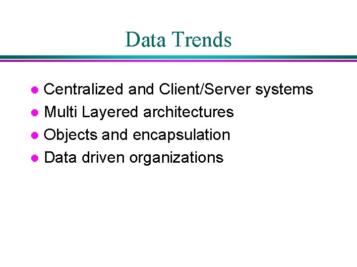 Data Trends Centralized and Client/Server systems l Multi Layered architectures l Objects and encapsulation Data Trends Centralized and Client/Server systems l Multi Layered architectures l Objects and encapsulation