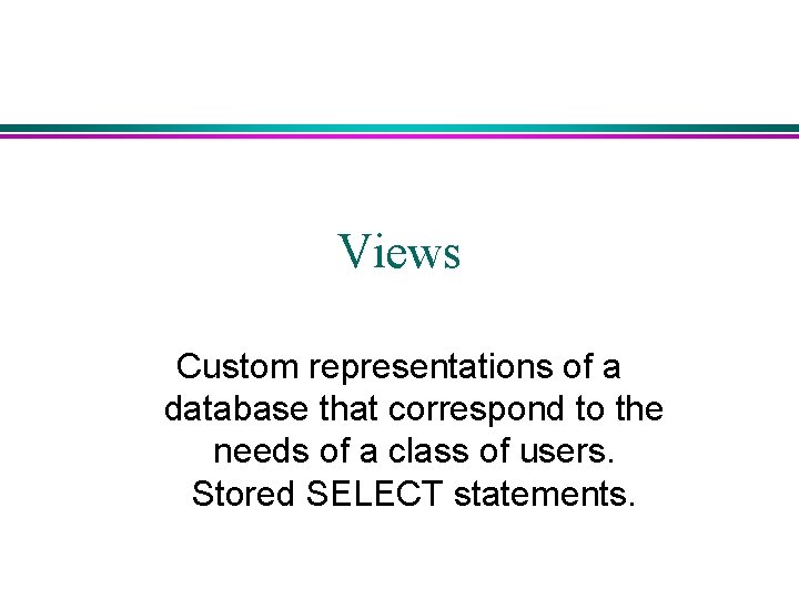 Views Custom representations of a database that correspond to the needs of a class Views Custom representations of a database that correspond to the needs of a class