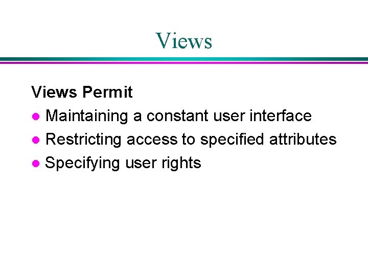 Views Permit l Maintaining a constant user interface l Restricting access to specified attributes Views Permit l Maintaining a constant user interface l Restricting access to specified attributes