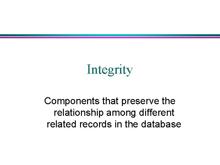 Integrity Components that preserve the relationship among different related records in the database Integrity Components that preserve the relationship among different related records in the database