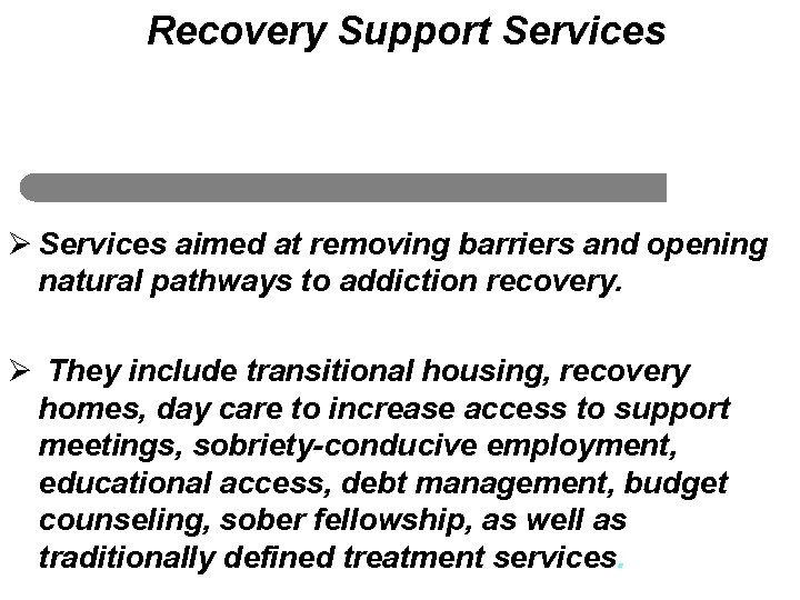 Recovery Support Services Ø Services aimed at removing barriers and opening natural pathways to