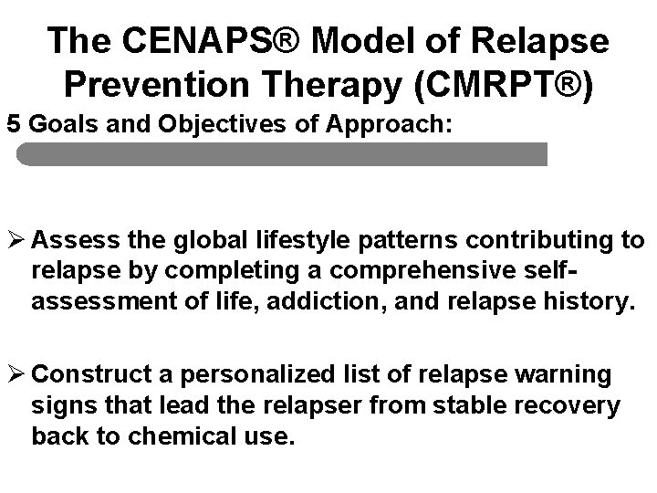 The CENAPS® Model of Relapse Prevention Therapy (CMRPT®) 5 Goals and Objectives of Approach: