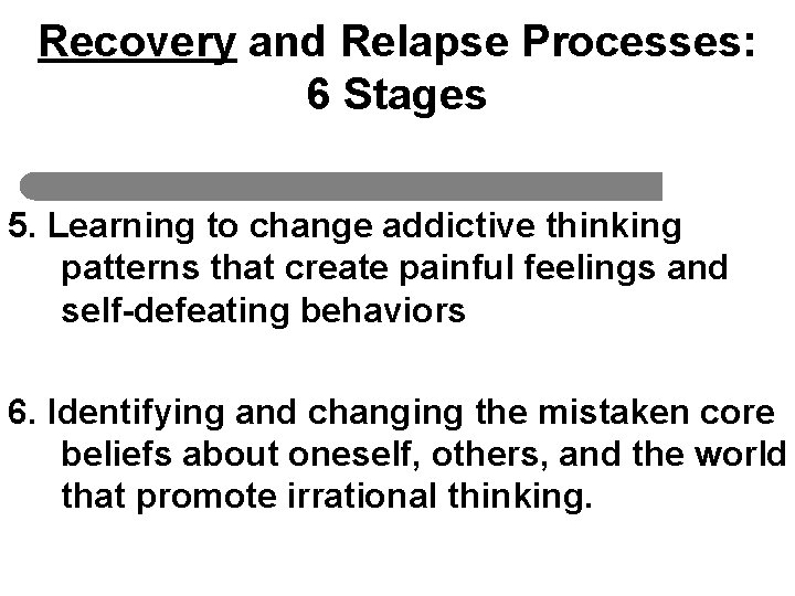 Recovery and Relapse Processes: 6 Stages 5. Learning to change addictive thinking patterns that