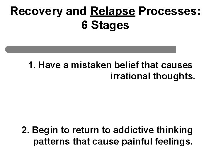 Recovery and Relapse Processes: 6 Stages 1. Have a mistaken belief that causes irrational