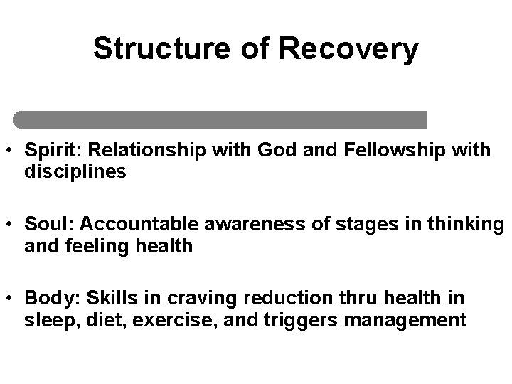 Structure of Recovery • Spirit: Relationship with God and Fellowship with disciplines • Soul: