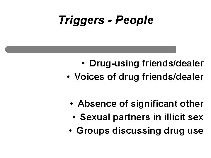 Triggers - People • Drug-using friends/dealer • Voices of drug friends/dealer • Absence of