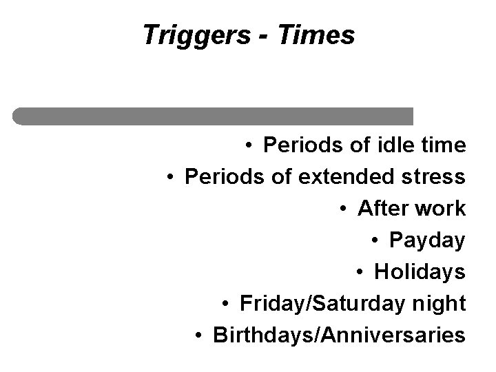 Triggers - Times • Periods of idle time • Periods of extended stress •
