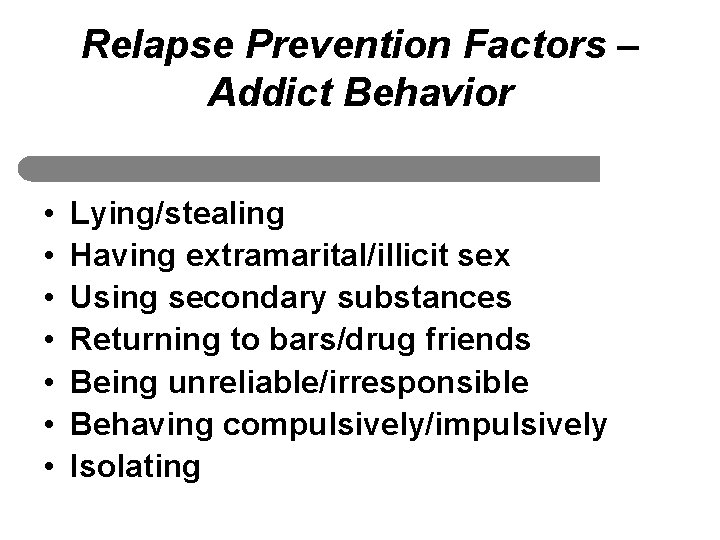 Relapse Prevention Factors – Addict Behavior • • Lying/stealing Having extramarital/illicit sex Using secondary