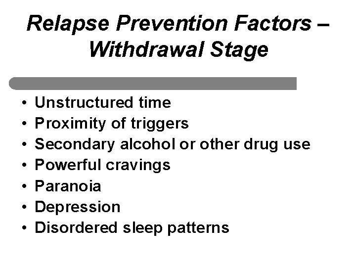 Relapse Prevention Factors – Withdrawal Stage • • Unstructured time Proximity of triggers Secondary