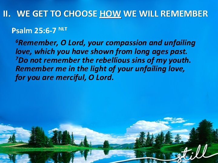 II. WE GET TO CHOOSE HOW WE WILL REMEMBER Psalm 25: 6 -7 NLT