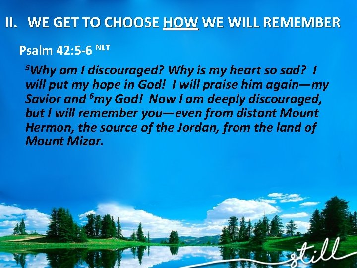 II. WE GET TO CHOOSE HOW WE WILL REMEMBER Psalm 42: 5 -6 NLT