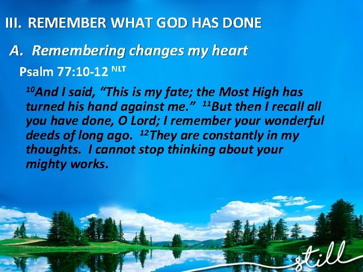 III. REMEMBER WHAT GOD HAS DONE A. Remembering changes my heart Psalm 77: 10