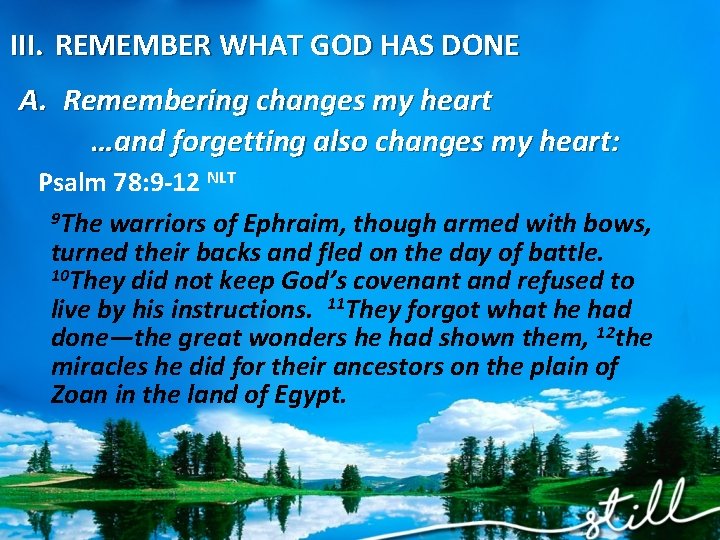 III. REMEMBER WHAT GOD HAS DONE A. Remembering changes my heart …and forgetting also