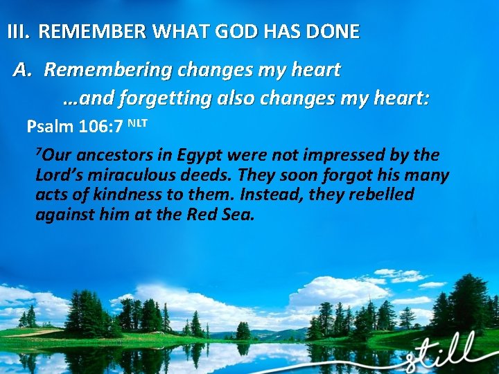 III. REMEMBER WHAT GOD HAS DONE A. Remembering changes my heart …and forgetting also