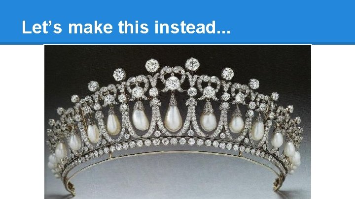 Let’s make this instead. . . 