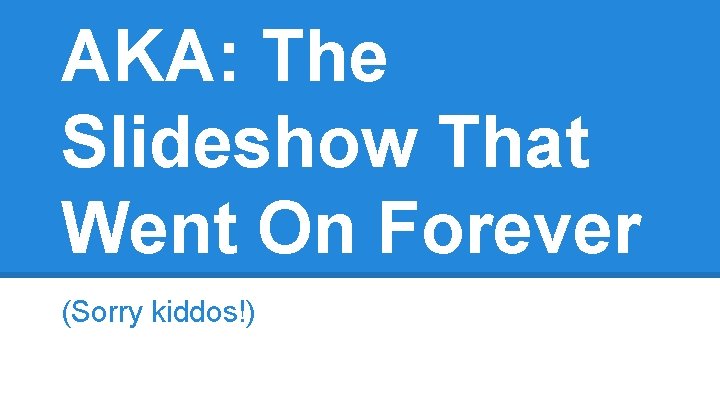 AKA: The Slideshow That Went On Forever (Sorry kiddos!) 