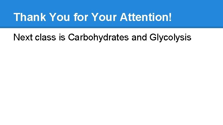 Thank You for Your Attention! Next class is Carbohydrates and Glycolysis 