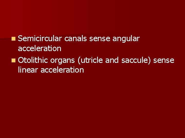 n Semicircular canals sense angular acceleration n Otolithic organs (utricle and saccule) sense linear