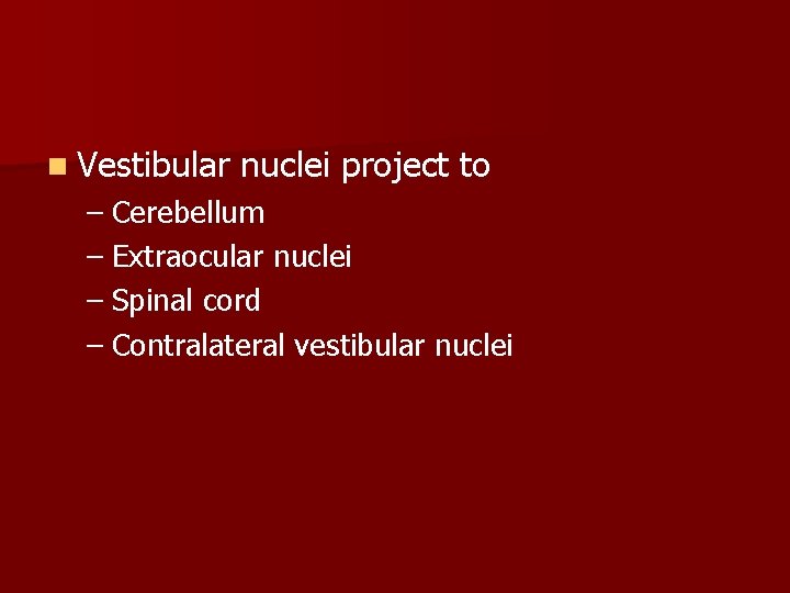 n Vestibular nuclei project to – Cerebellum – Extraocular nuclei – Spinal cord –