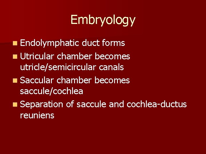 Embryology n Endolymphatic duct forms n Utricular chamber becomes utricle/semicircular canals n Saccular chamber