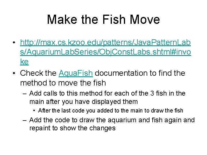 Make the Fish Move • http: //max. cs. kzoo. edu/patterns/Java. Pattern. Lab s/Aquarium. Lab.