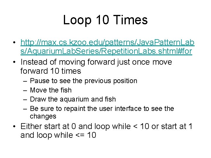 Loop 10 Times • http: //max. cs. kzoo. edu/patterns/Java. Pattern. Lab s/Aquarium. Lab. Series/Repetition.