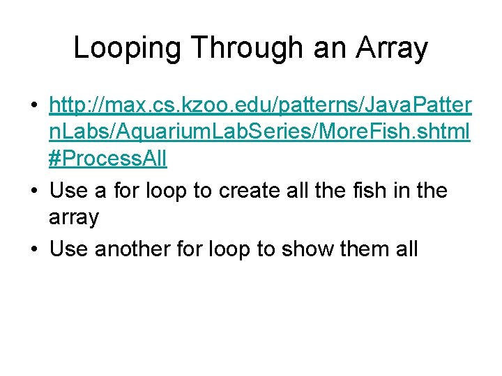 Looping Through an Array • http: //max. cs. kzoo. edu/patterns/Java. Patter n. Labs/Aquarium. Lab.