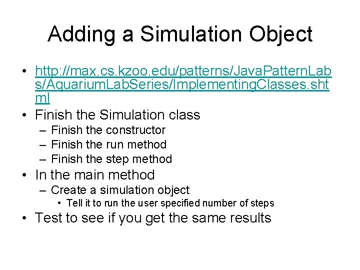 Adding a Simulation Object • http: //max. cs. kzoo. edu/patterns/Java. Pattern. Lab s/Aquarium. Lab.