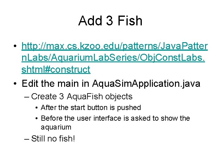 Add 3 Fish • http: //max. cs. kzoo. edu/patterns/Java. Patter n. Labs/Aquarium. Lab. Series/Obj.