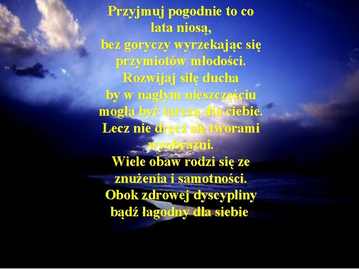 Przyjmuj pogodnie to co lata niosą, bez goryczy wyrzekając się przymiotów młodości. Rozwijaj siłę