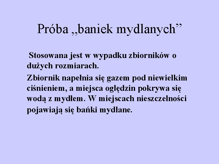 Próba „baniek mydlanych” Stosowana jest w wypadku zbiorników o dużych rozmiarach. Zbiornik napełnia się