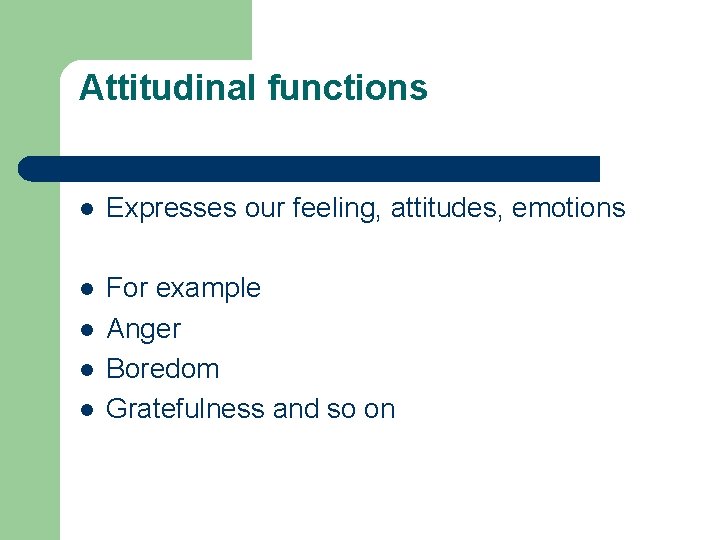 Attitudinal functions l Expresses our feeling, attitudes, emotions l For example Anger Boredom Gratefulness