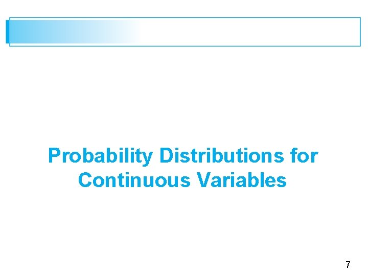 Probability Distributions for Continuous Variables 7 