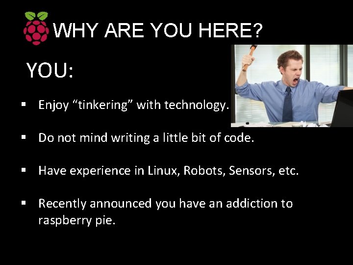 WHY ARE YOU HERE? YOU: § Enjoy “tinkering” with technology. § Do not mind