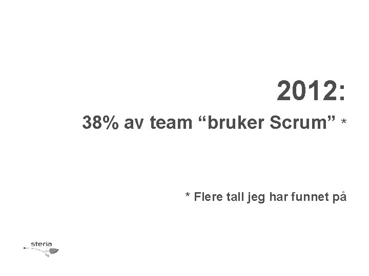 2012: 38% av team “bruker Scrum” * * Flere tall jeg har funnet på