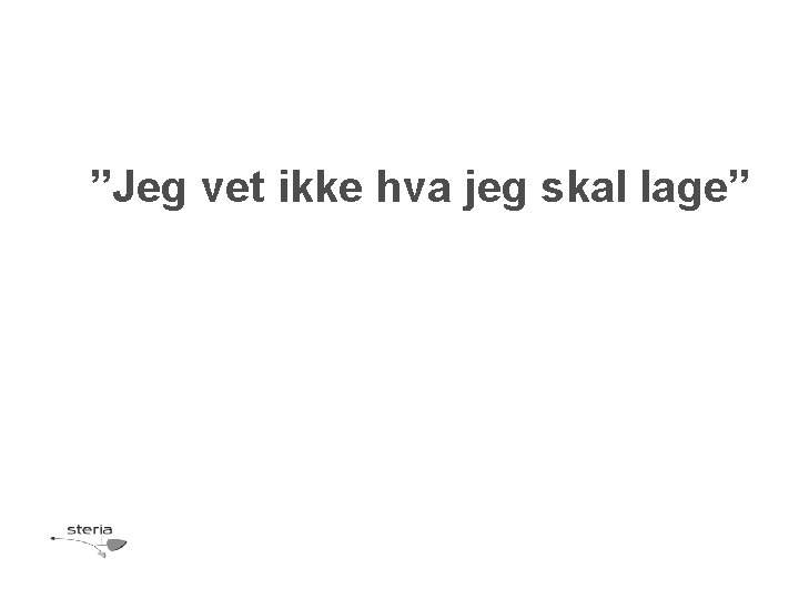 ”Jeg vet ikke hva jeg skal lage” 