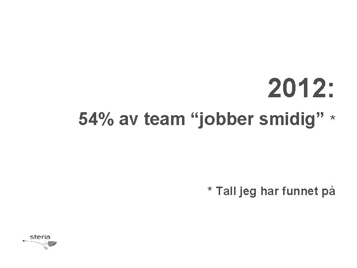 2012: 54% av team “jobber smidig” * * Tall jeg har funnet på 