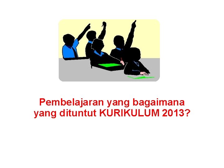 Pembelajaran yang bagaimana yang dituntut KURIKULUM 2013? 