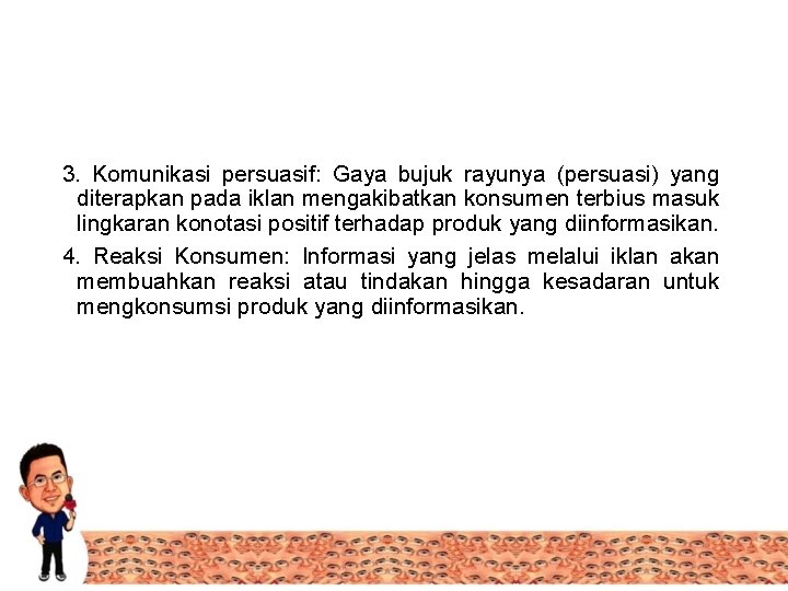 3. Komunikasi persuasif: Gaya bujuk rayunya (persuasi) yang diterapkan pada iklan mengakibatkan konsumen terbius