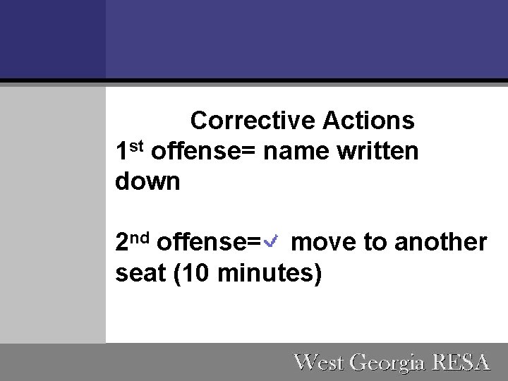 Corrective Actions 1 st offense= name written down 2 nd offense= move to another