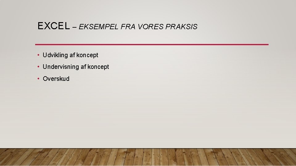 EXCEL – EKSEMPEL FRA VORES PRAKSIS • Udvikling af koncept • Undervisning af koncept